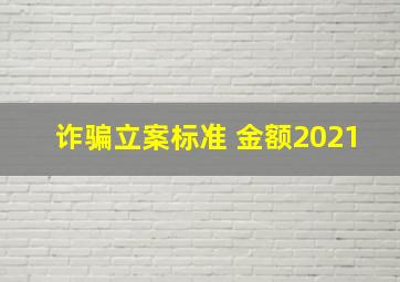 诈骗立案标准 金额2021